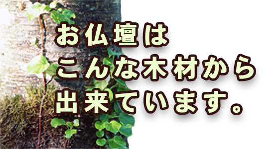 お仏壇はこんな木材から出来ています。